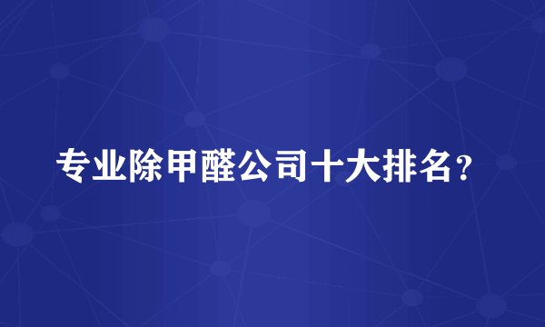 专业除甲醛公司十大排名？