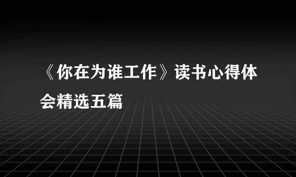 《你在为谁工作》读书心得体会精选五篇