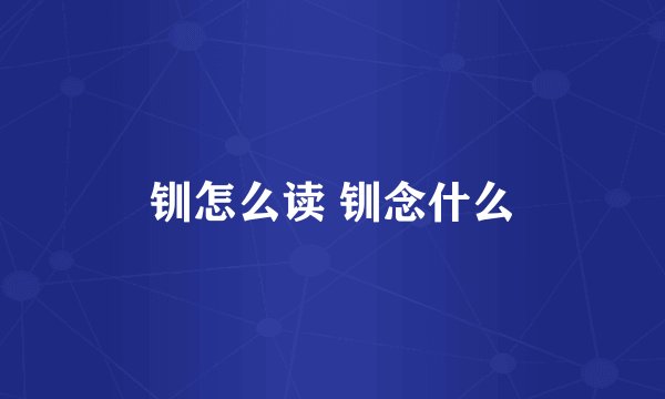 钏怎么读 钏念什么