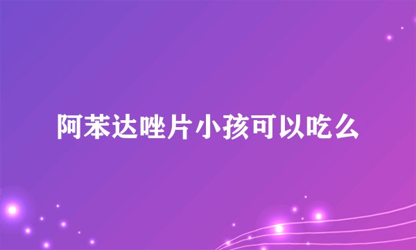 阿苯达唑片小孩可以吃么