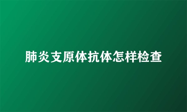 肺炎支原体抗体怎样检查