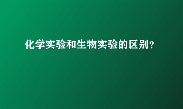 化学实验和生物实验的区别？