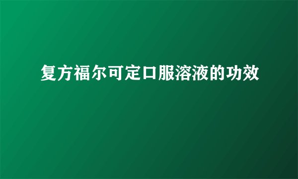 复方福尔可定口服溶液的功效