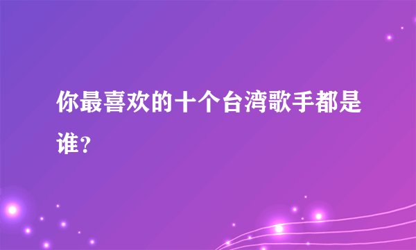 你最喜欢的十个台湾歌手都是谁？