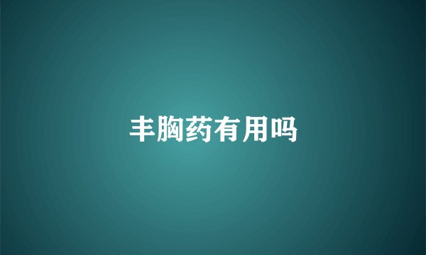 丰胸药有用吗