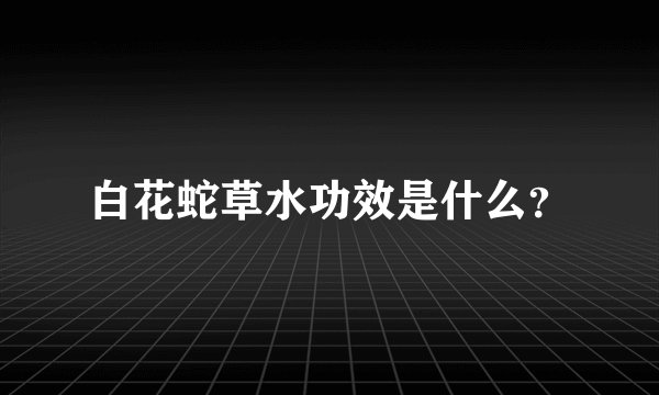 白花蛇草水功效是什么？