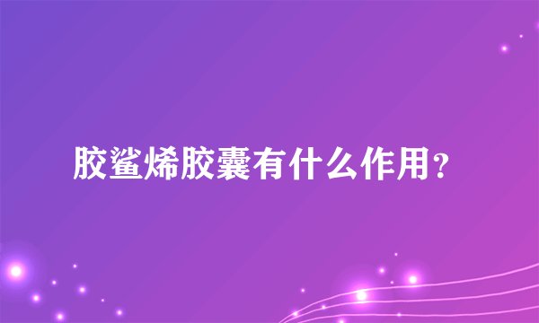 胶鲨烯胶囊有什么作用？
