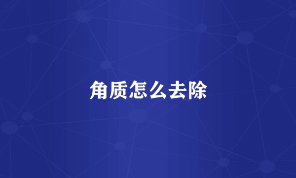角质怎么去除