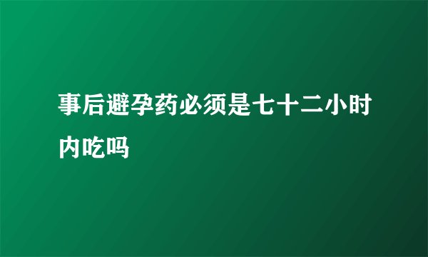 事后避孕药必须是七十二小时内吃吗