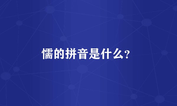 懦的拼音是什么？