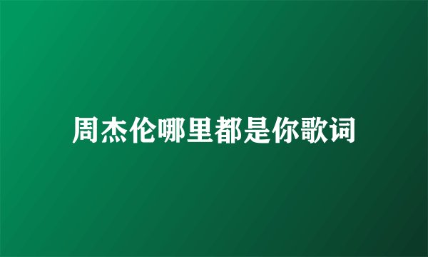 周杰伦哪里都是你歌词