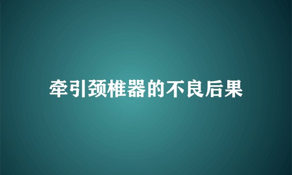 牵引颈椎器的不良后果