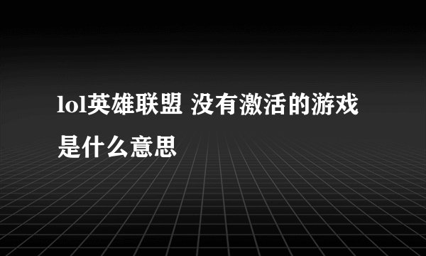 lol英雄联盟 没有激活的游戏是什么意思