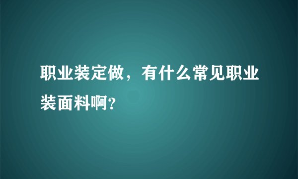 职业装定做，有什么常见职业装面料啊？