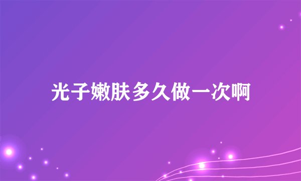 光子嫩肤多久做一次啊