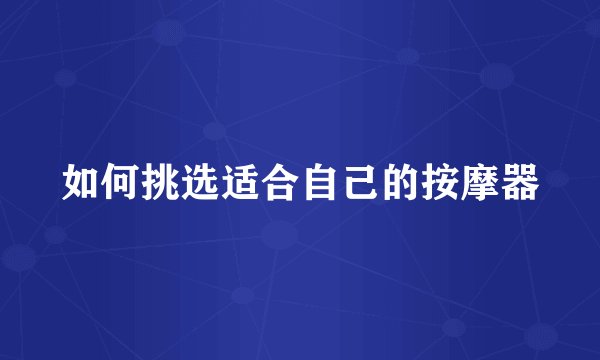 如何挑选适合自己的按摩器