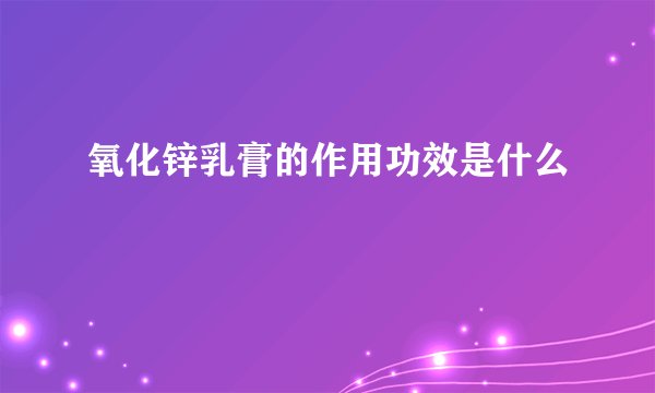 氧化锌乳膏的作用功效是什么