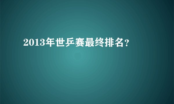 2013年世乒赛最终排名？