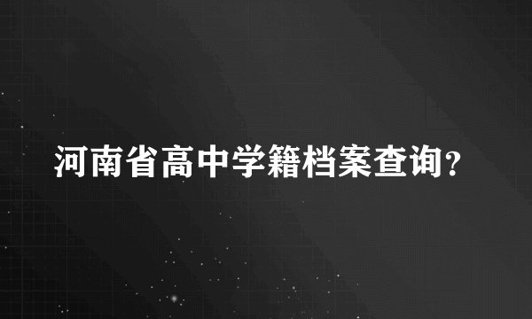 河南省高中学籍档案查询？
