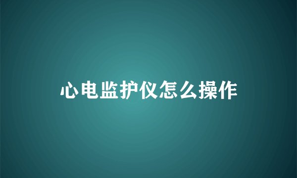 心电监护仪怎么操作