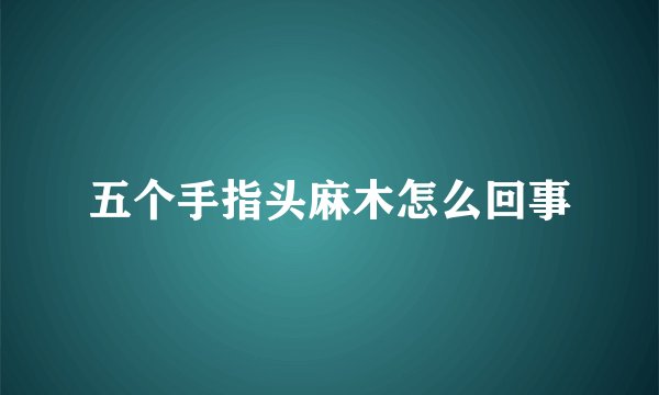 五个手指头麻木怎么回事