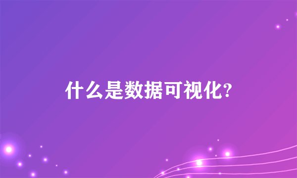 什么是数据可视化?