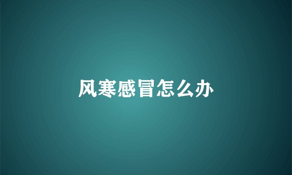 风寒感冒怎么办