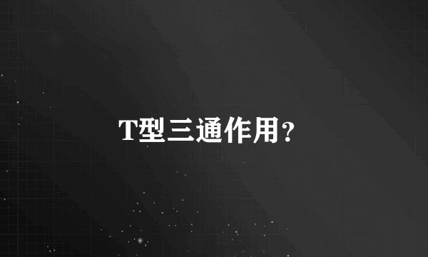 T型三通作用？
