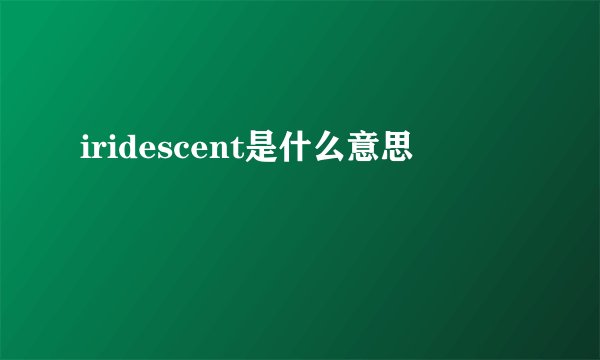 iridescent是什么意思