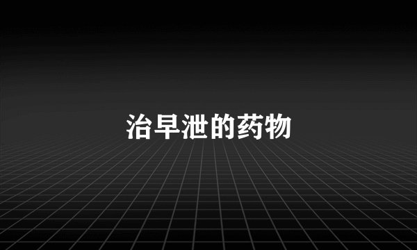 治早泄的药物