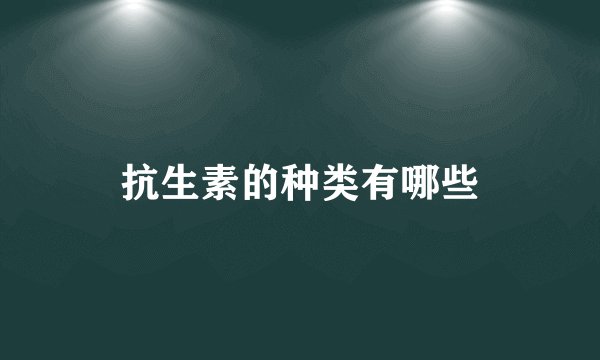 抗生素的种类有哪些