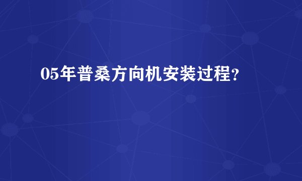 05年普桑方向机安装过程？