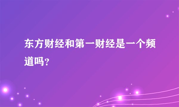 东方财经和第一财经是一个频道吗?