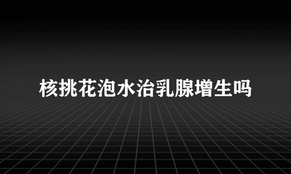 核挑花泡水治乳腺增生吗