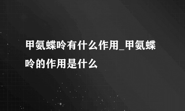 甲氨蝶呤有什么作用_甲氨蝶呤的作用是什么