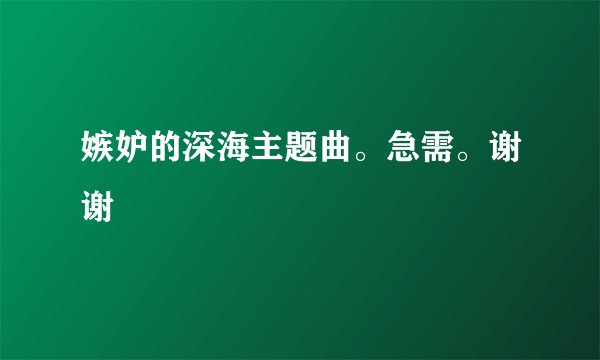 嫉妒的深海主题曲。急需。谢谢
