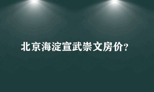 北京海淀宣武崇文房价？