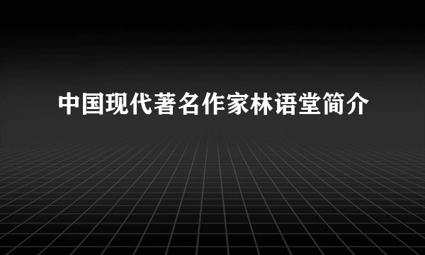 中国现代著名作家林语堂简介