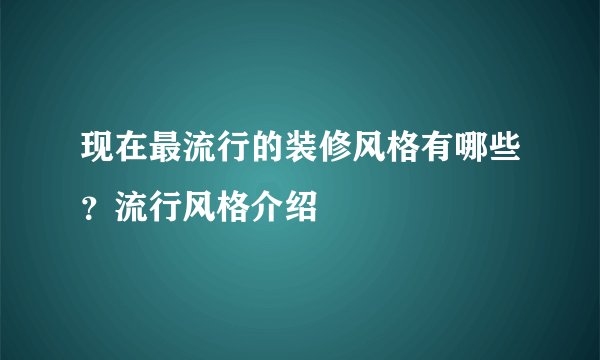 现在最流行的装修风格有哪些？流行风格介绍