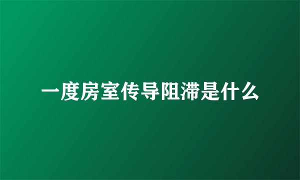 一度房室传导阻滞是什么