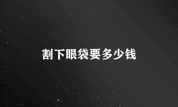 割下眼袋要多少钱