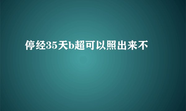停经35天b超可以照出来不