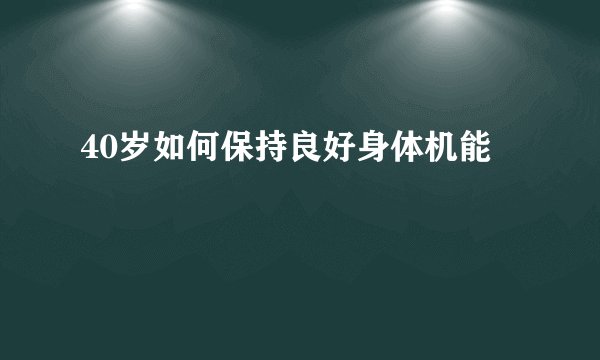 40岁如何保持良好身体机能