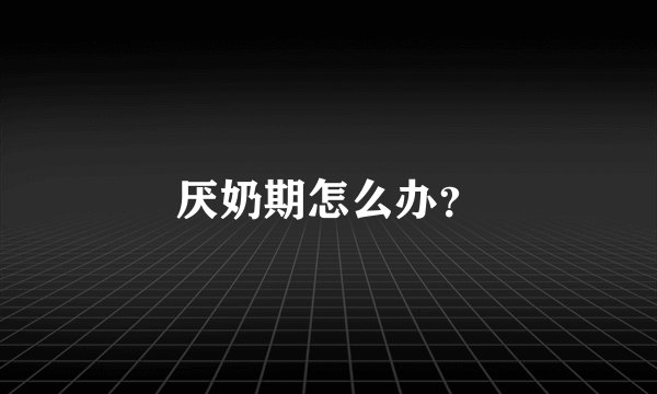 厌奶期怎么办？