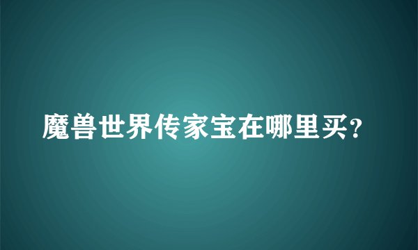 魔兽世界传家宝在哪里买？