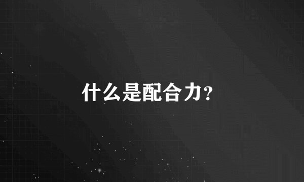 什么是配合力？