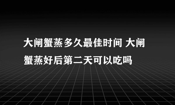 大闸蟹蒸多久最佳时间 大闸蟹蒸好后第二天可以吃吗