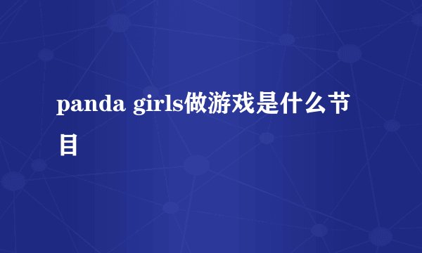 panda girls做游戏是什么节目