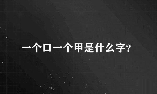 一个口一个甲是什么字？