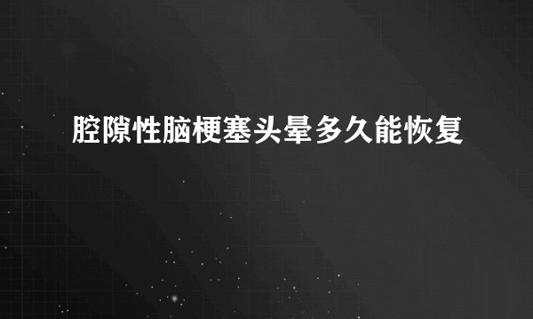 腔隙性脑梗塞头晕多久能恢复
